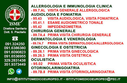 ISME - Istituto Medico Europeo Palermo, Direttore Sanitario Salvatore Piscitello, CONVENZIONATO SSN SERVIZIO SANITARIO NAZIONALE, Allergologia e Immunologia clinica, Audiologia, Otorinolaringoiatria e Chirurgia Cervico - Facciale, Otorinolaringoiatria Pediatrica, CONVENZIONATO PALERMO, SSN PALERMO, MUTUA, Audiologia Convenzionata SSN Palermo, audiologia, audiologia convenzionata palermo, audiologia palermo, visita audiologica, visita audiologica in convenzione, ASP 6 PALERMO, Foniatria Convenzionata SSN, Foniatria, logopedia, visita Foniatria,laringologia, medico foniatra, Visita Foniatria bambini, visita Foniatria corde vocali, foniatra logopedista, esame foniatrico, foniatra significato, foniatra palermo, Otorinolaringoiatria Convenzionata SSN audiologia, audiologia convenzionata palermo, otorino, otorinolaringoiatria, visita otorinolaringoiatrica, otorinolaringoiatra palermo, chi è l'otorinolaringoiatra, visita otorinolaringoiatrica in cosa consiste, visita otorino naso, visita otorinolaringoiatrica costo, otorinolaringoiatria significato, otorinolaringoiatria palermo, otorino significato, otorinolaringoiatria pediatrica, otorinolaringoiatria migliore in italia